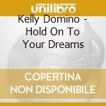Kelly Domino - Hold On To Your Dreams cd musicale di Kelly Domino