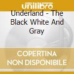 Underland - The Black White And Gray cd