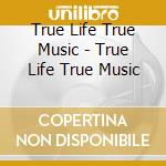 True Life True Music - True Life True Music cd musicale di True Life True Music