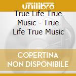 True Life True Music - True Life True Music cd