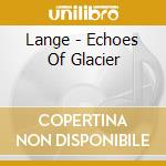 Lange - Echoes Of Glacier cd musicale di Lange