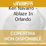 Ken Navarro - Ablaze In Orlando cd musicale di Ken Navarro