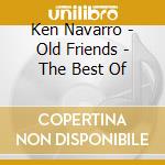 Ken Navarro - Old Friends - The Best Of cd musicale di Ken Navarro