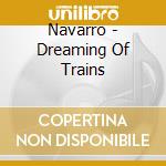 Navarro - Dreaming Of Trains cd musicale di Navarro