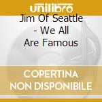 Jim Of Seattle - We All Are Famous cd musicale di Jim Of Seattle