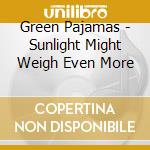 Green Pajamas - Sunlight Might Weigh Even More cd