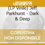 (LP Vinile) Jeff Parkhurst - Dark & Deep vinile