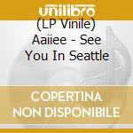 (LP Vinile) Aaiiee - See You In Seattle lp vinile