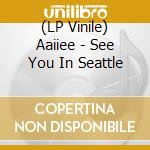 (LP Vinile) Aaiiee - See You In Seattle vinile
