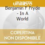 Benjamin F Fryde - In A World cd