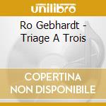 Ro Gebhardt - Triage A Trois cd musicale di Ro Gebhardt