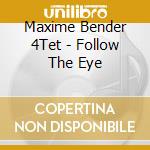 Maxime Bender 4Tet - Follow The Eye cd musicale di Maxime Bender 4Tet
