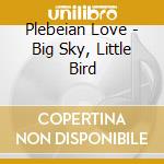 Plebeian Love - Big Sky, Little Bird cd