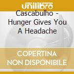 Cascabulho - Hunger Gives You A Headache cd