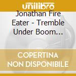 Jonathan Fire Eater - Tremble Under Boom Lights cd musicale di Jonathan Fire Eater