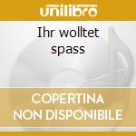 Ihr wolltet spass cd