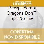 Plexiq - Bambi Dragons Don'T Spit No Fire cd musicale