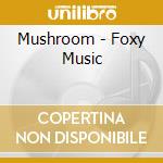 Mushroom - Foxy Music cd