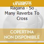 Ragana - So Many Reverbs To Cross cd