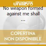 No weapon formed against me shall ... cd