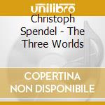 Christoph Spendel - The Three Worlds cd