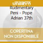 Rudimentary Peni - Pope Adrian 37th cd