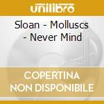 Sloan - Molluscs - Never Mind cd
