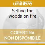 Setting the woods on fire cd