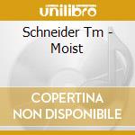 Schneider Tm - Moist cd