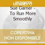 Sue Garner - To Run More Smoothly cd musicale di Sue Garner