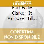 Fast Eddie Clarke - It Aint Over Till Its Over cd musicale di Fast Eddie Clarke
