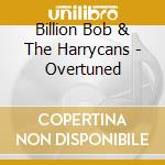 Billion Bob & The Harrycans - Overtuned cd