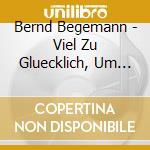 Bernd Begemann - Viel Zu Gluecklich, Um ..(Cd Singolo) cd