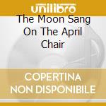 The Moon Sang On The April Chair cd musicale di ATARAXIA
