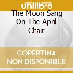 The Moon Sang On The April Chair cd