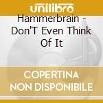 Hammerbrain - Don'T Even Think Of It cd