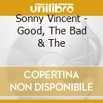 Sonny Vincent - Good, The Bad & The cd