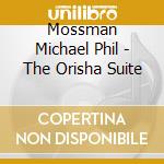 Mossman Michael Phil - The Orisha Suite cd musicale di Mossman Michael Phil