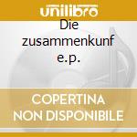 Die zusammenkunf e.p. cd
