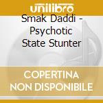 Smak Daddi - Psychotic State Stunter cd
