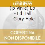 (lp Vinile) Lp - Ed Hall - Glory Hole lp vinile di ED HALL