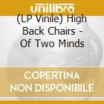 (LP Vinile) High Back Chairs - Of Two Minds lp vinile di HIGH BACK CHAIRS