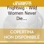 Frightwig - Wild Women Never Die... cd