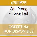 Cd - Prong - Force Fed cd musicale di PRONG