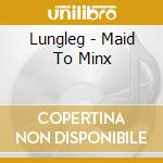 Lungleg - Maid To Minx cd
