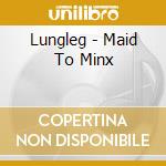 Lungleg - Maid To Minx