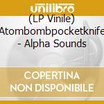 (LP Vinile) Atombombpocketknife - Alpha Sounds lp vinile di ATOMBOMBPOCKETKNIFE