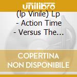 (lp Vinile) Lp - Action Time - Versus The World cd