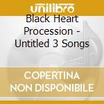 Black Heart Procession - Untitled 3 Songs cd musicale di BLACK HEART PROCESSION