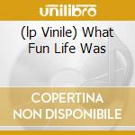 (lp Vinile) What Fun Life Was cd